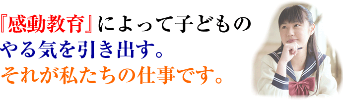 『感動教育』によって子どものやる気を引き出す。それが私たちの仕事です。